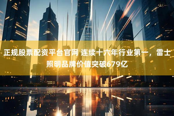 正规股票配资平台官网 连续十六年行业第一，雷士照明品牌价值突破679亿