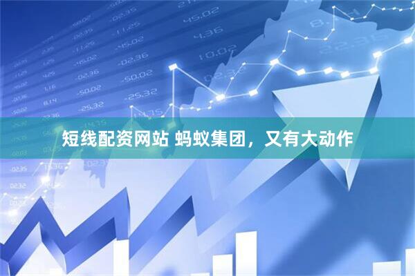短线配资网站 蚂蚁集团，又有大动作
