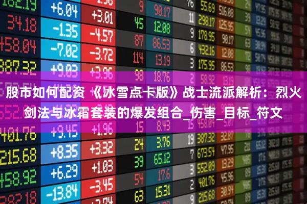 股市如何配资 《冰雪点卡版》战士流派解析：烈火剑法与冰霜套装的爆发组合_伤害_目标_符文