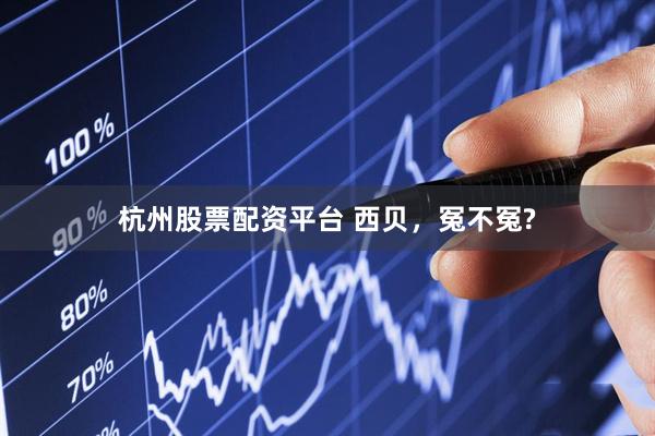 杭州股票配资平台 西贝，冤不冤?