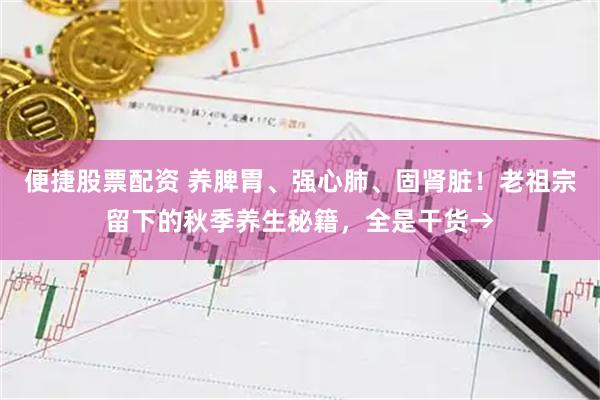 便捷股票配资 养脾胃、强心肺、固肾脏!老祖宗留下的秋季养生秘籍,全是干货→
