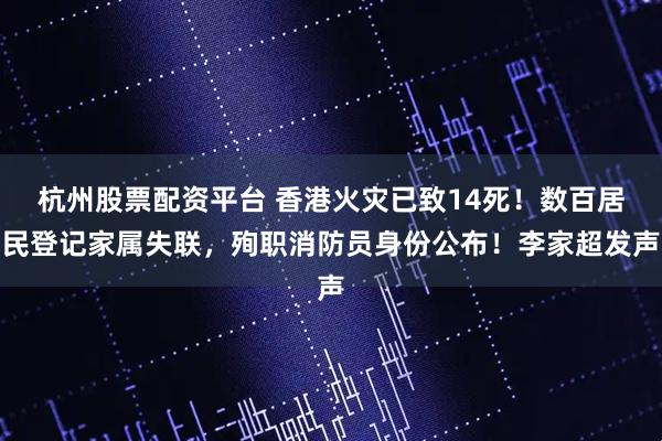 杭州股票配资平台 香港火灾已致14死！数百居民登记家属失联，殉职消防员身份公布！李家超发声