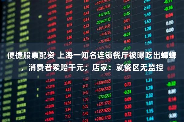 便捷股票配资 上海一知名连锁餐厅被曝吃出蟑螂，消费者索赔千元；店家：就餐区无监控