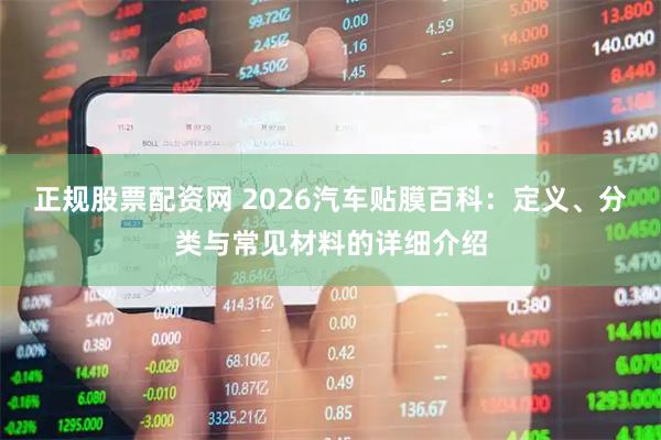 正规股票配资网 2026汽车贴膜百科：定义、分类与常见材料的详细介绍