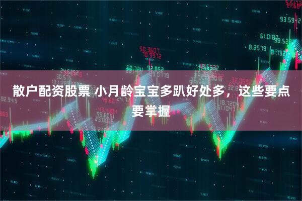 散户配资股票 小月龄宝宝多趴好处多，这些要点要掌握
