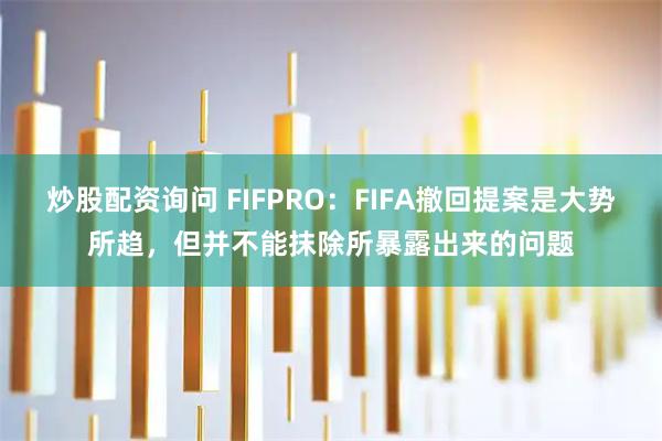 炒股配资询问 FIFPRO：FIFA撤回提案是大势所趋，但并不能抹除所暴露出来的问题