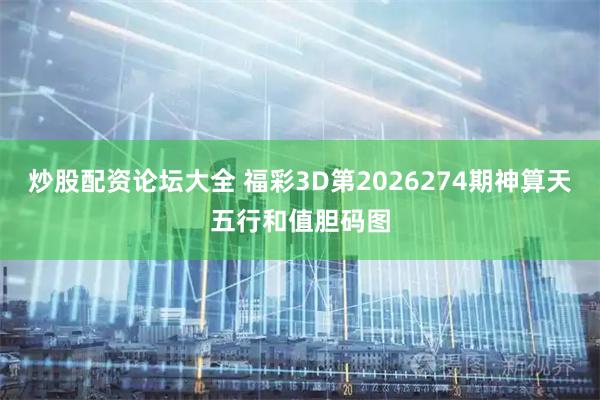 炒股配资论坛大全 福彩3D第2026274期神算天五行和值胆码图
